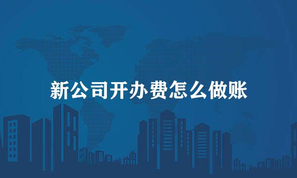 新公司开办费怎么做账