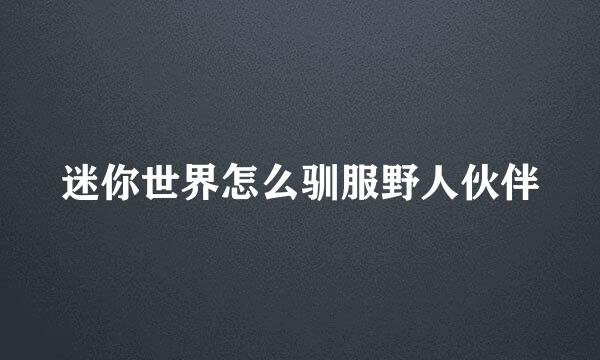 迷你世界怎么驯服野人伙伴