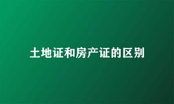 土地证和房产证的区别