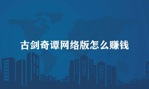 古剑奇谭网络版怎么赚钱