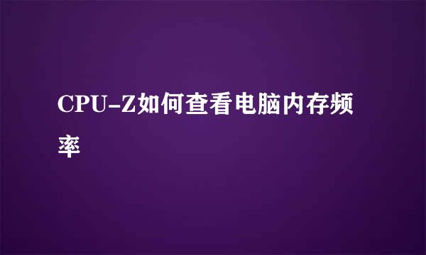 CPU-Z如何查看电脑内存频率