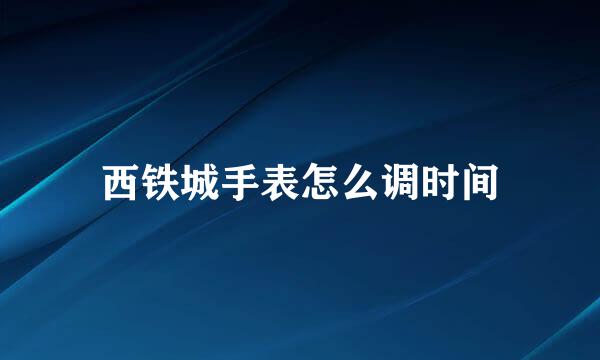 西铁城手表怎么调时间