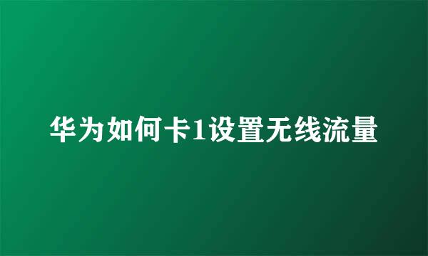 华为如何卡1设置无线流量