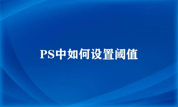 PS中如何设置阈值