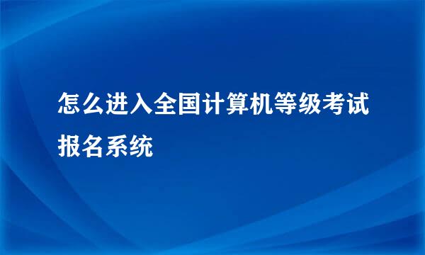 怎么进入全国计算机等级考试报名系统