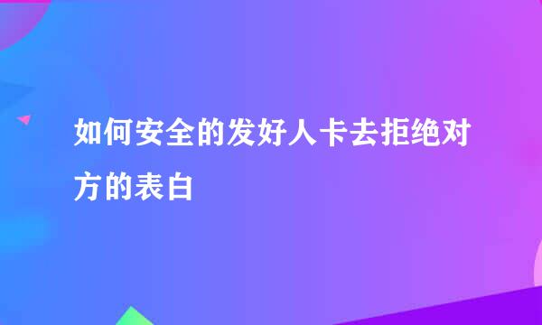 如何安全的发好人卡去拒绝对方的表白