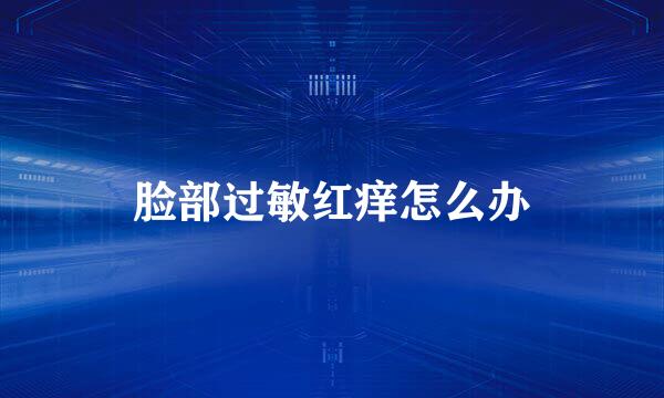 脸部过敏红痒怎么办