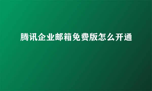 腾讯企业邮箱免费版怎么开通