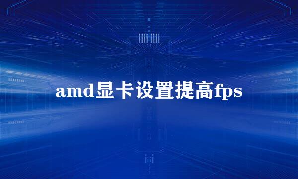 amd显卡设置提高fps