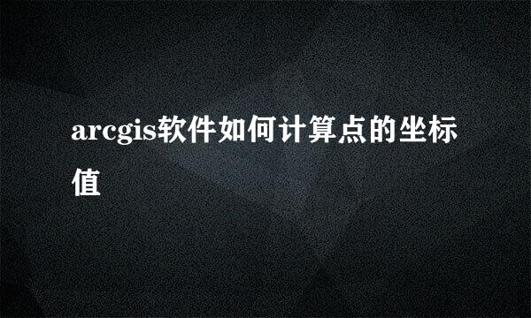 arcgis软件如何计算点的坐标值
