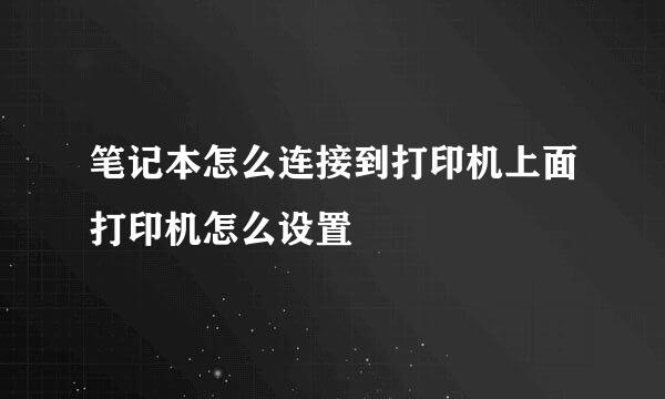 笔记本怎么连接到打印机上面打印机怎么设置