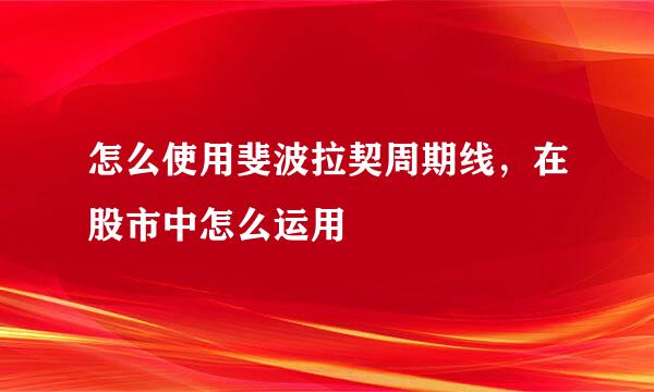 怎么使用斐波拉契周期线，在股市中怎么运用