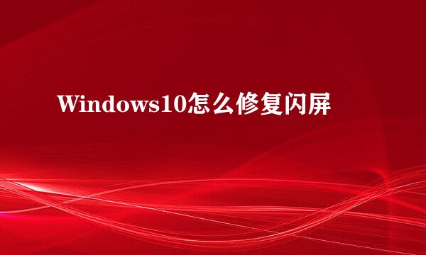 Windows10怎么修复闪屏
