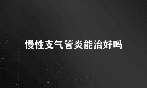 慢性支气管炎能治好吗