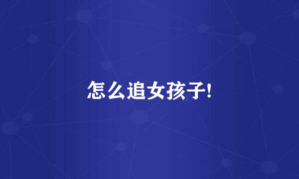 怎么追女孩子!