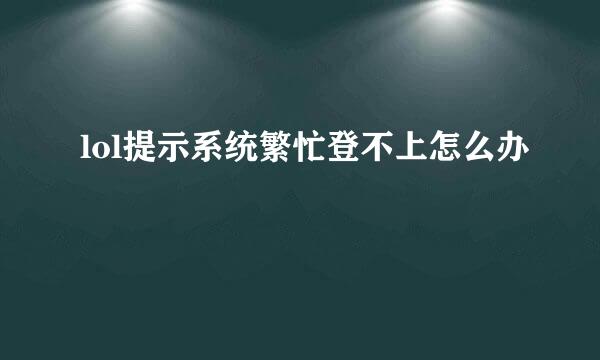 lol提示系统繁忙登不上怎么办