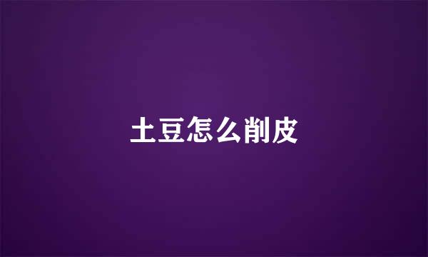 土豆怎么削皮