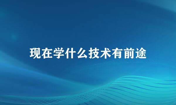 现在学什么技术有前途