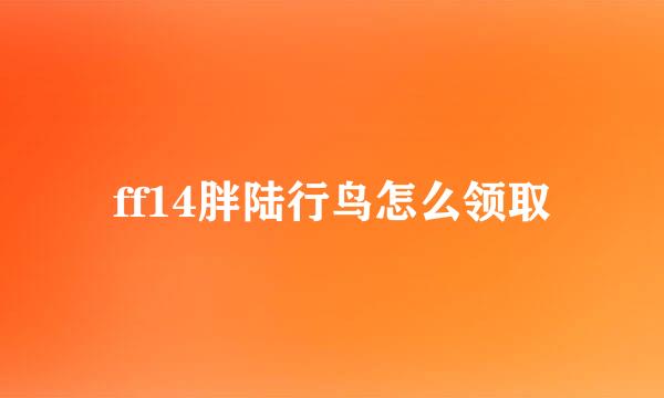 ff14胖陆行鸟怎么领取