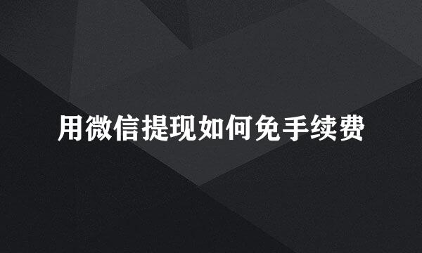 用微信提现如何免手续费