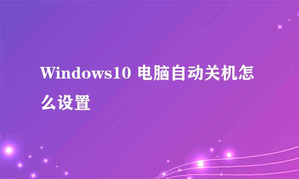 Windows10 电脑自动关机怎么设置
