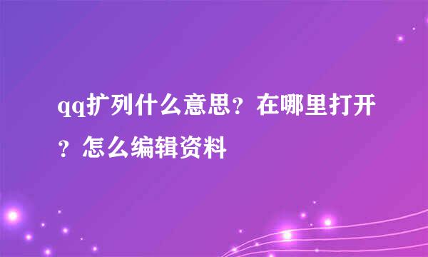 qq扩列什么意思？在哪里打开？怎么编辑资料