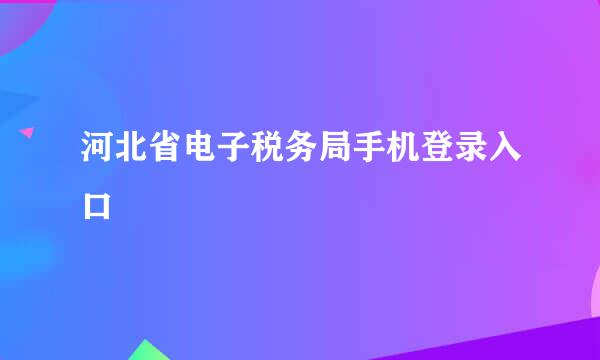 河北省电子税务局手机登录入口