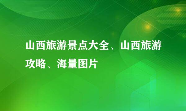 山西旅游景点大全、山西旅游攻略、海量图片