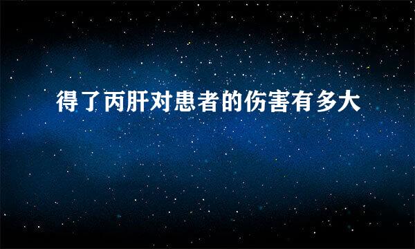 得了丙肝对患者的伤害有多大
