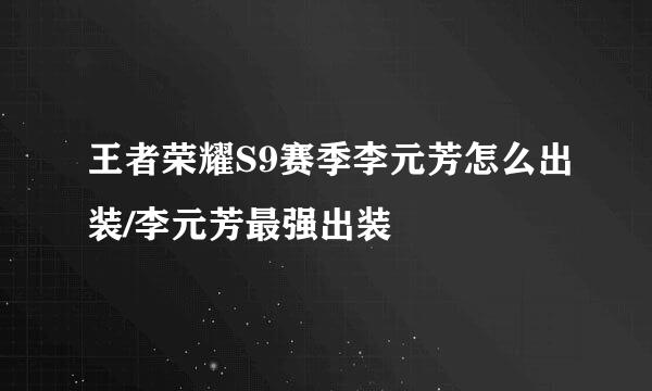 王者荣耀S9赛季李元芳怎么出装/李元芳最强出装