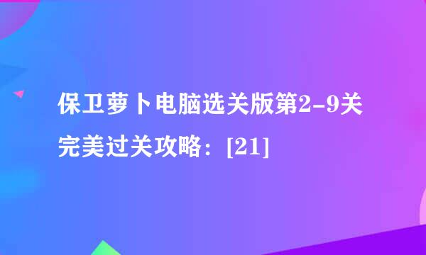 保卫萝卜电脑选关版第2-9关完美过关攻略：[21]