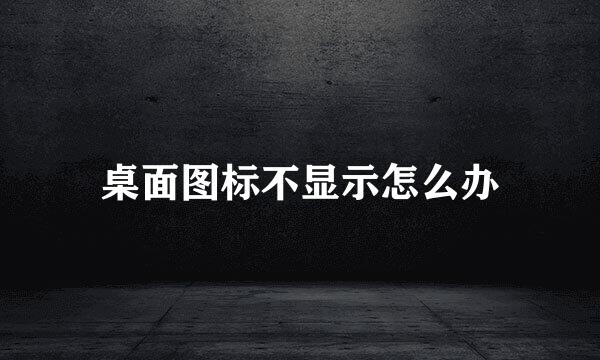 桌面图标不显示怎么办