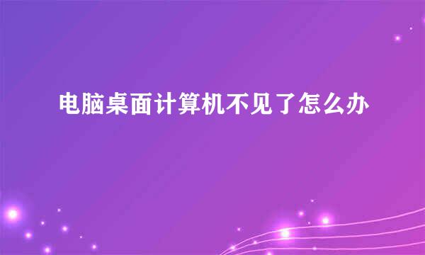 电脑桌面计算机不见了怎么办