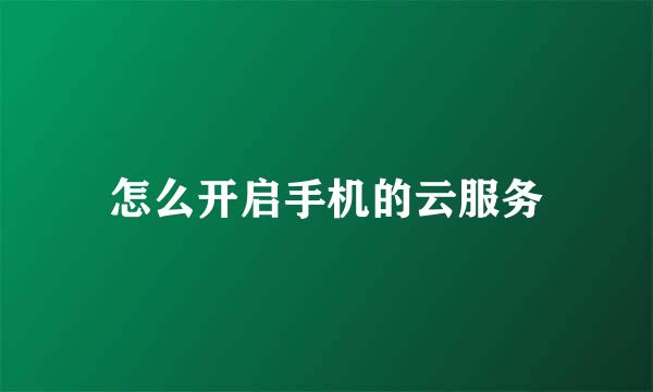 怎么开启手机的云服务