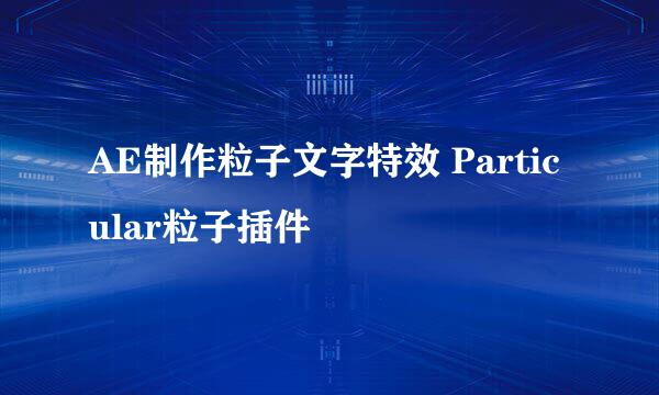 AE制作粒子文字特效 Particular粒子插件