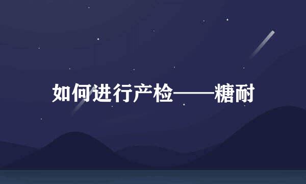 如何进行产检——糖耐