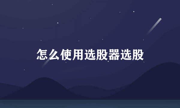 怎么使用选股器选股
