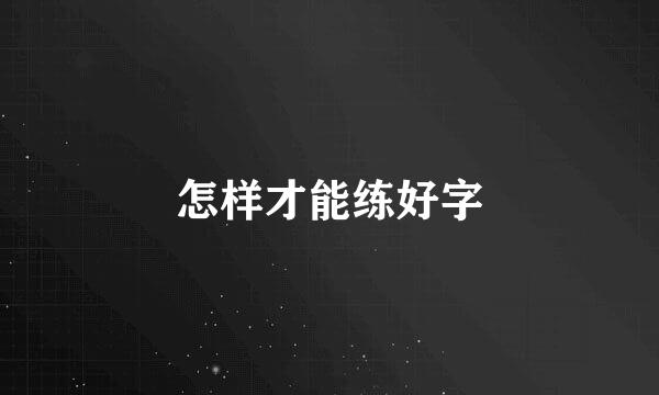 怎样才能练好字