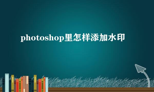 photoshop里怎样添加水印