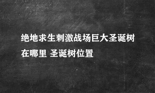 绝地求生刺激战场巨大圣诞树在哪里 圣诞树位置