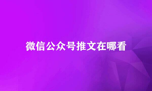 微信公众号推文在哪看