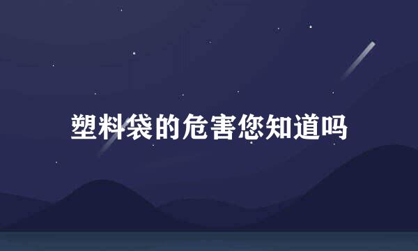 塑料袋的危害您知道吗