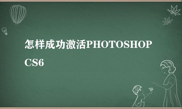 怎样成功激活PHOTOSHOP CS6