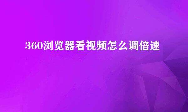 360浏览器看视频怎么调倍速