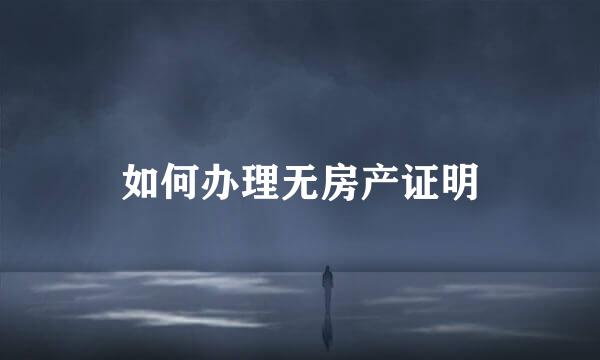 如何办理无房产证明
