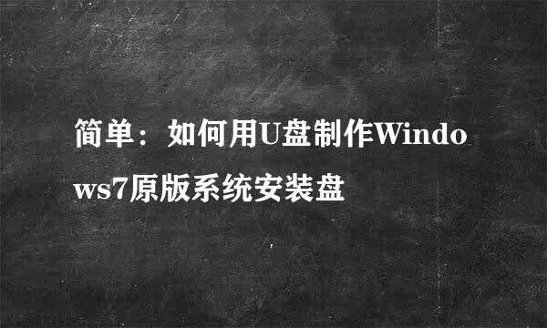 简单：如何用U盘制作Windows7原版系统安装盘