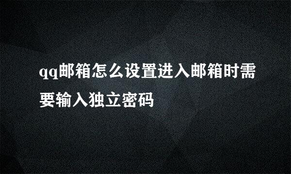 qq邮箱怎么设置进入邮箱时需要输入独立密码