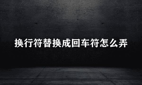 换行符替换成回车符怎么弄
