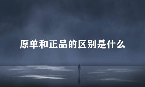 原单和正品的区别是什么