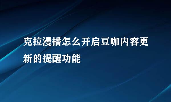 克拉漫播怎么开启豆咖内容更新的提醒功能